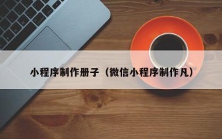 威海小程序制作册子（微信小程序制作凡）