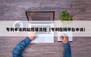 威海专利申请网站搭建流程（专利在线平台申请）