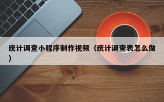 威海统计调查小程序制作视频（统计调查表怎么做）