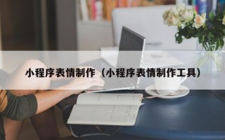 威海小程序表情制作（小程序表情制作工具）