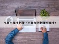 威海电白小程序制作（小白如何制作小程序）