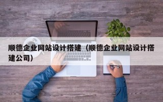 威海顺德企业网站设计搭建（顺德企业网站设计搭建公司）