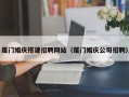 威海厦门婚庆搭建招聘网站（厦门婚庆公司招聘）