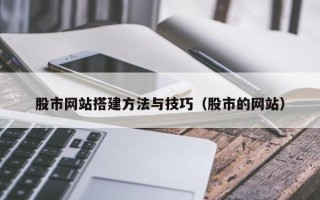 威海股市网站搭建方法与技巧（股市的网站）