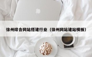 威海徐州综合网站搭建行业（徐州网站建站模板）