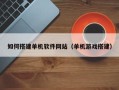 威海如何搭建单机软件网站（单机游戏搭建）