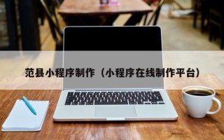 威海范县小程序制作（小程序在线制作平台）