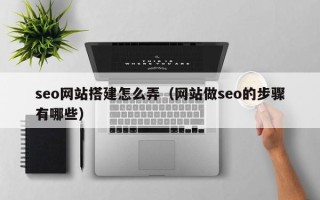 威海seo网站搭建怎么弄（网站做seo的步骤有哪些）